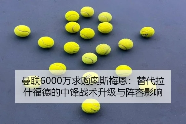 曼联6000万求购奥斯梅恩：替代拉什福德的中锋战术升级与阵容影响