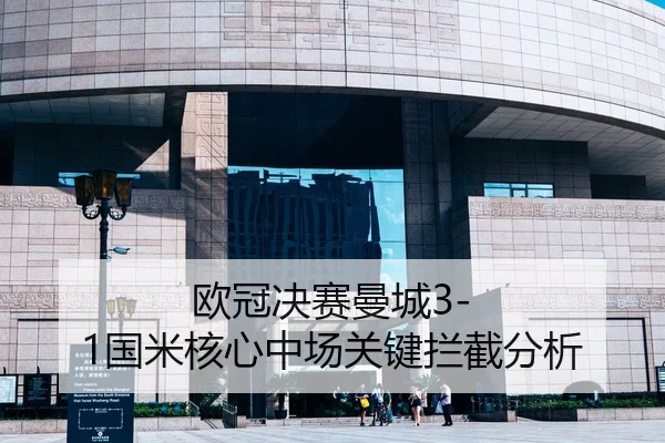 欧冠决赛曼城3-1国米核心中场关键拦截分析