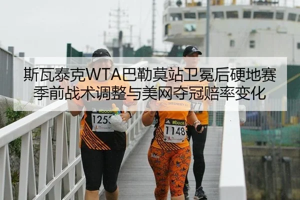 斯瓦泰克WTA巴勒莫站卫冕后硬地赛季前战术调整与美网夺冠赔率变化